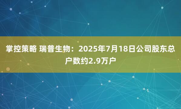 掌控策略 瑞普生物：2025年7月18日公司股东总户数约2.9万户