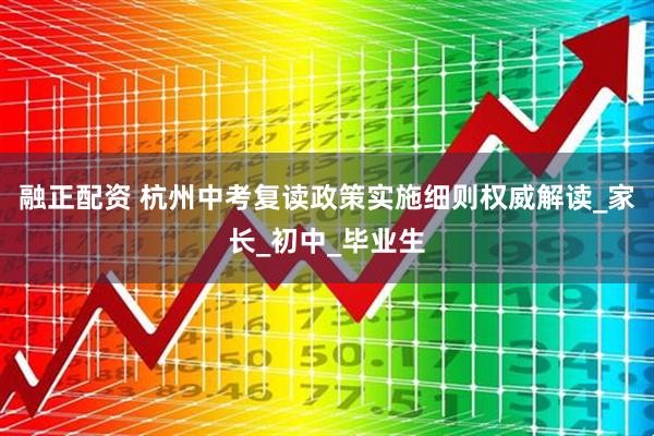 融正配资 杭州中考复读政策实施细则权威解读_家长_初中_毕业生