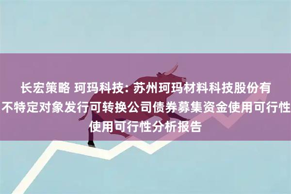 长宏策略 珂玛科技: 苏州珂玛材料科技股份有限公司向不特定对象发行可转换公司债券募集资金使用可行性分析报告