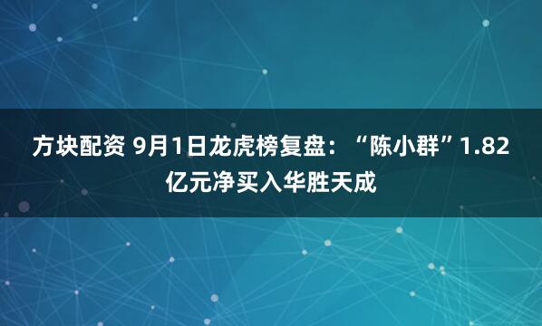 方块配资 9月1日龙虎榜复盘：“陈小群”1.82亿元净买入华胜天成