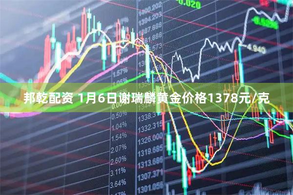 邦乾配资 1月6日谢瑞麟黄金价格1378元/克