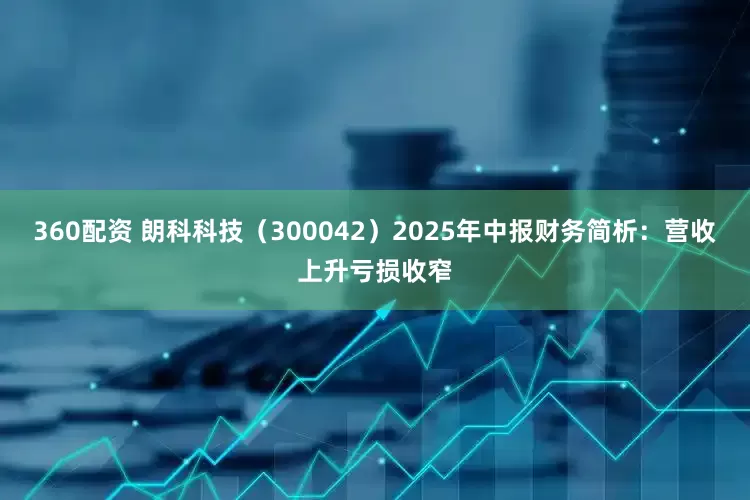 360配资 朗科科技（300042）2025年中报财务简析：营收上升亏损收窄