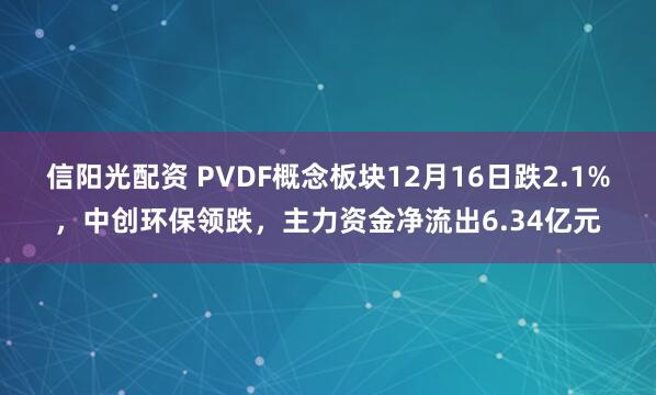信阳光配资 PVDF概念板块12月16日跌2.1%,中创环保领跌,主力资金净流出6.34亿元